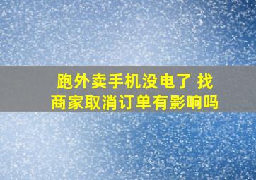 跑外卖手机没电了 找商家取消订单有影响吗